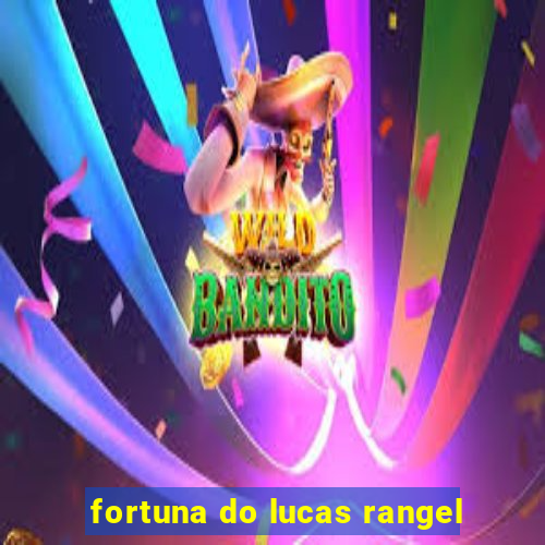 fortuna do lucas rangel